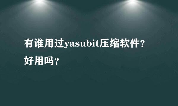 有谁用过yasubit压缩软件？好用吗？