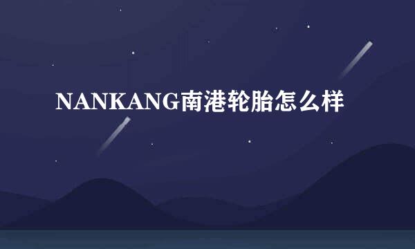 NANKANG南港轮胎怎么样