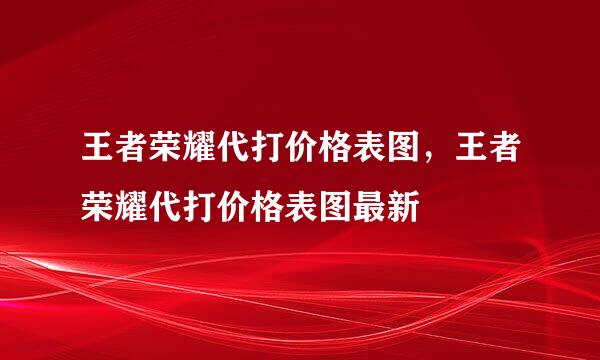 王者荣耀代打价格表图，王者荣耀代打价格表图最新