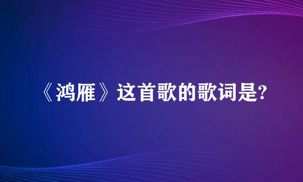 《鸿雁》这首歌的歌词是?