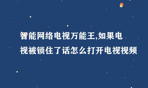 智能网络电视万能王,如果电视被锁住了话怎么打开电视视频