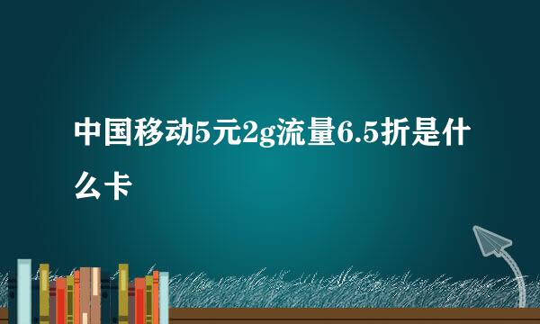 中国移动5元2g流量6.5折是什么卡