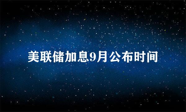 美联储加息9月公布时间