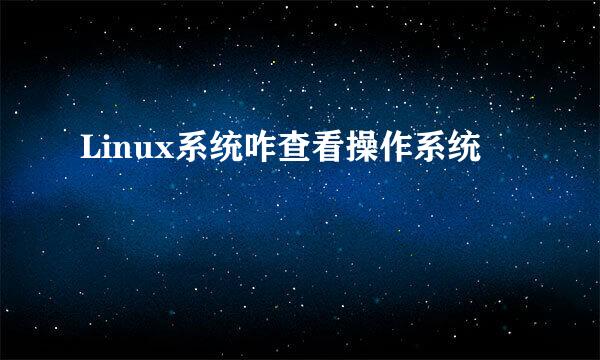 Linux系统咋查看操作系统