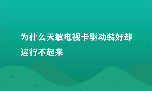 为什么天敏电视卡驱动装好却运行不起来