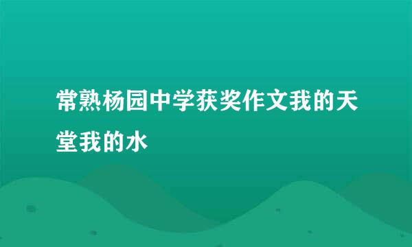 常熟杨园中学获奖作文我的天堂我的水