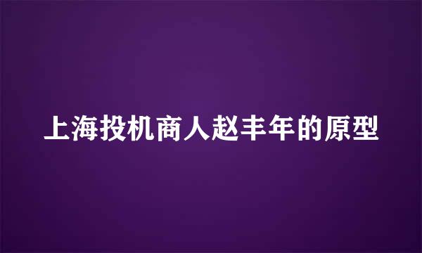 上海投机商人赵丰年的原型