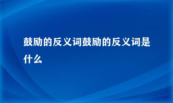 鼓励的反义词鼓励的反义词是什么