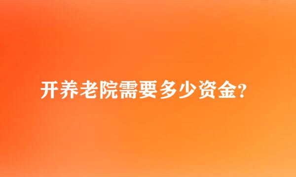 开养老院需要多少资金？