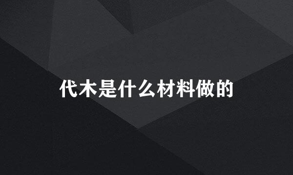 代木是什么材料做的