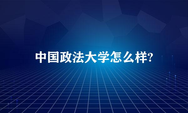 中国政法大学怎么样?