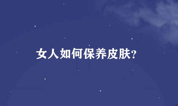 女人如何保养皮肤？