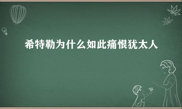 希特勒为什么如此痛恨犹太人