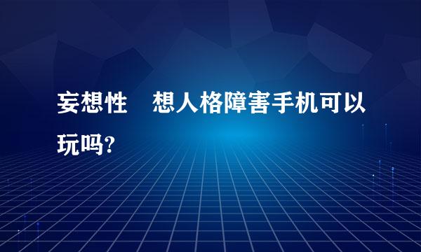 妄想性仮想人格障害手机可以玩吗?