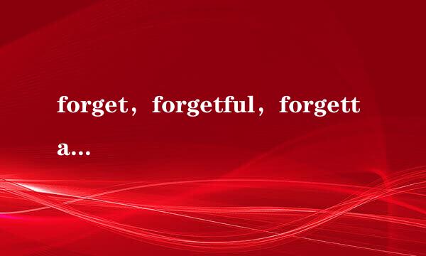 forget，forgetful，forgettable用法及区别