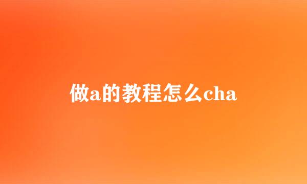 做a的教程怎么cha