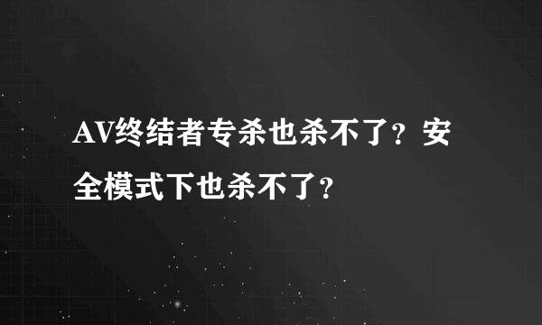 AV终结者专杀也杀不了？安全模式下也杀不了？