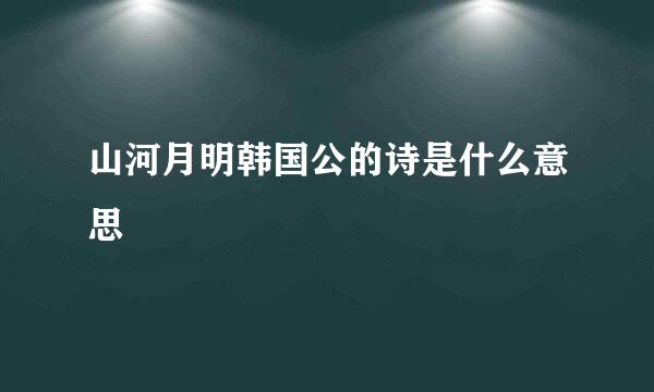 山河月明韩国公的诗是什么意思