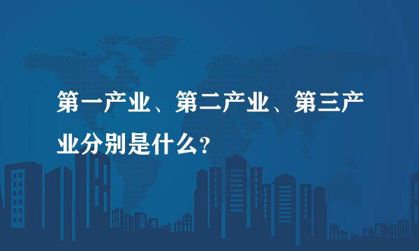 第一产业、第二产业、第三产业分别是什么？