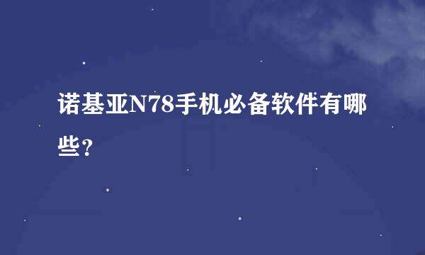 诺基亚N78手机必备软件有哪些？