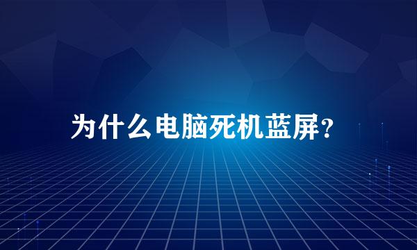 为什么电脑死机蓝屏？