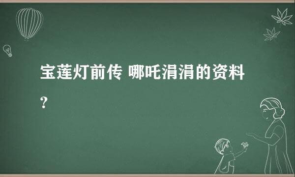 宝莲灯前传 哪吒涓涓的资料？