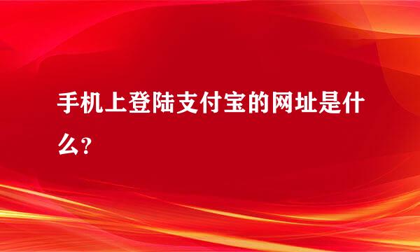 手机上登陆支付宝的网址是什么？