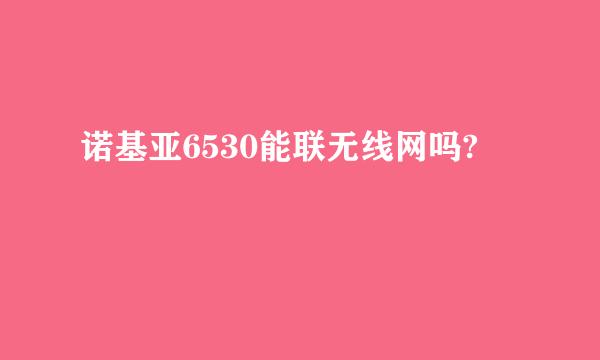 诺基亚6530能联无线网吗?