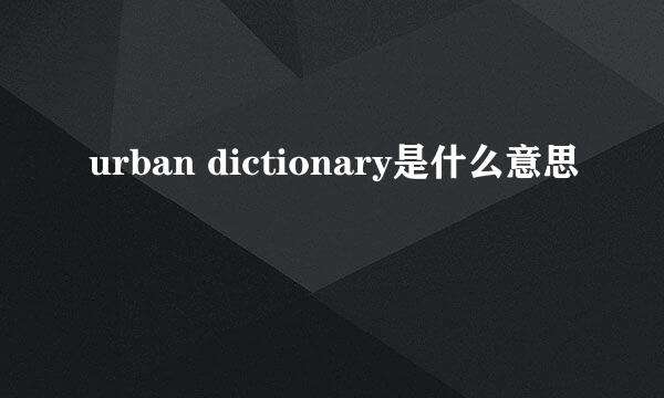 urban dictionary是什么意思