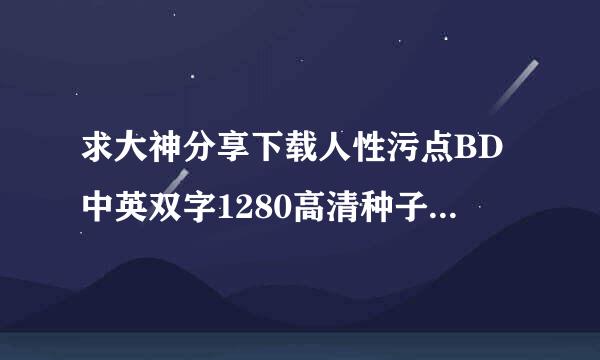 求大神分享下载人性污点BD中英双字1280高清种子的网址好东西大家分享