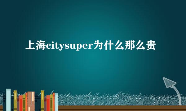 上海citysuper为什么那么贵