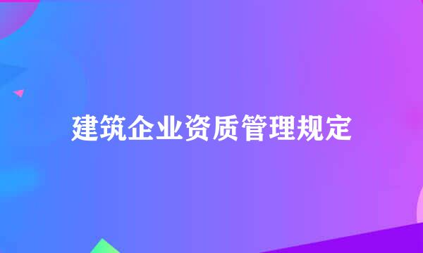 建筑企业资质管理规定