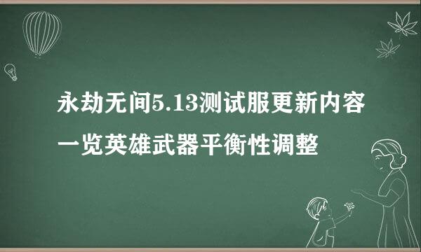 永劫无间5.13测试服更新内容一览英雄武器平衡性调整