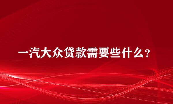 一汽大众贷款需要些什么？