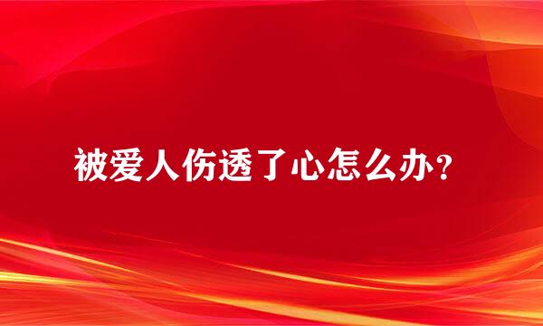 被爱人伤透了心怎么办？