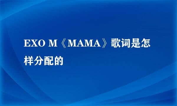 EXO M《MAMA》歌词是怎样分配的