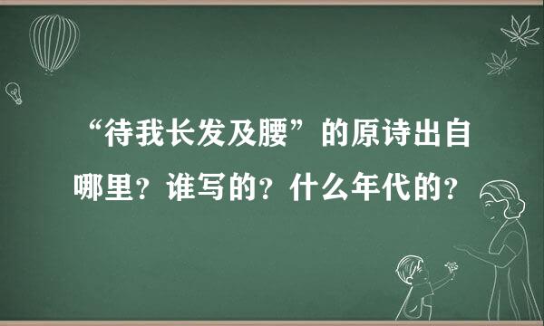 “待我长发及腰”的原诗出自哪里？谁写的？什么年代的？