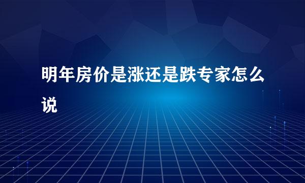 明年房价是涨还是跌专家怎么说