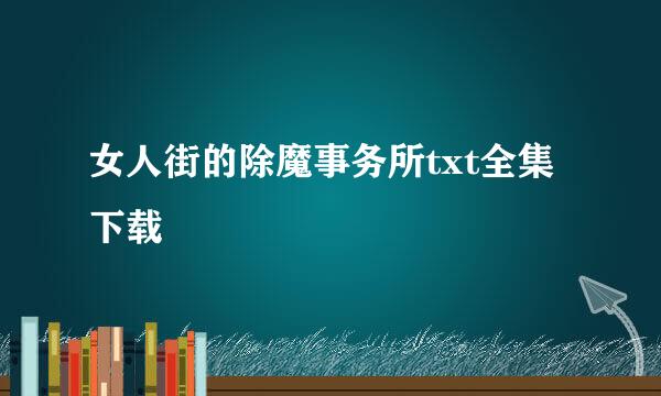 女人街的除魔事务所txt全集下载