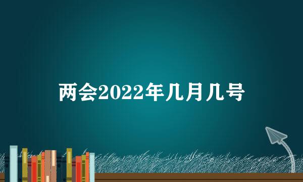 两会2022年几月几号