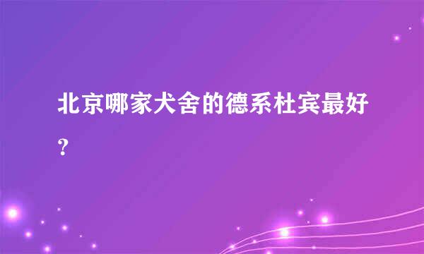 北京哪家犬舍的德系杜宾最好？