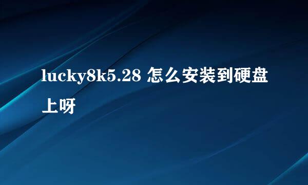 lucky8k5.28 怎么安装到硬盘上呀