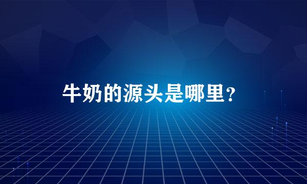 牛奶的源头是哪里？