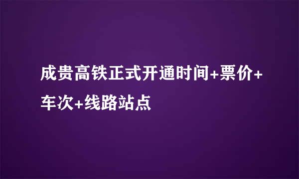 成贵高铁正式开通时间+票价+车次+线路站点