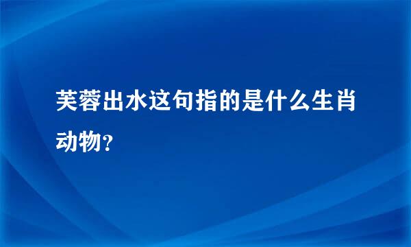 芙蓉出水这句指的是什么生肖动物？