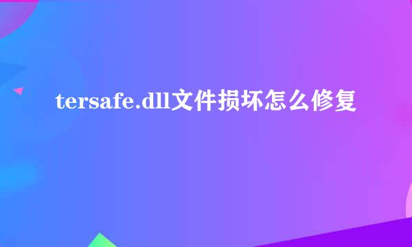 tersafe.dll文件损坏怎么修复