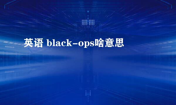 英语 black-ops啥意思