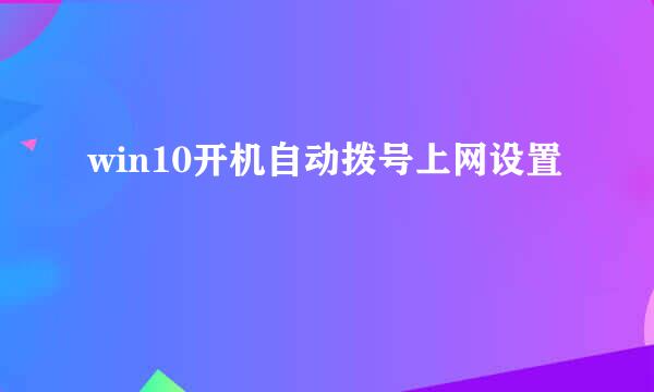 win10开机自动拨号上网设置