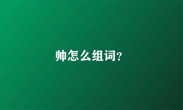 帅怎么组词？