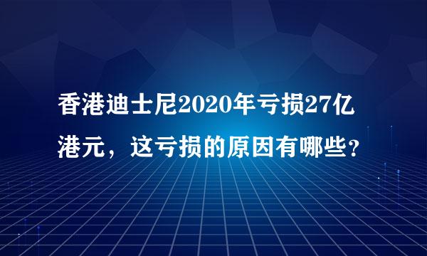 香港迪士尼2020年亏损27亿港元，这亏损的原因有哪些？